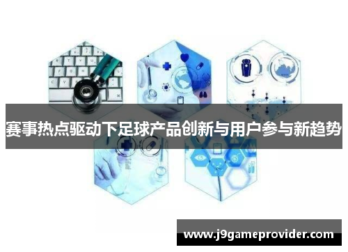 赛事热点驱动下足球产品创新与用户参与新趋势