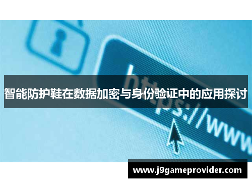 智能防护鞋在数据加密与身份验证中的应用探讨