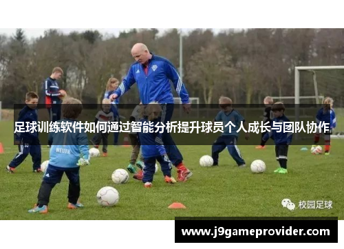 足球训练软件如何通过智能分析提升球员个人成长与团队协作